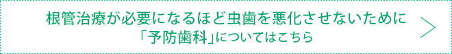 根管治療が必要になるほど虫歯を悪化させないために「予防歯科」についてはこちら