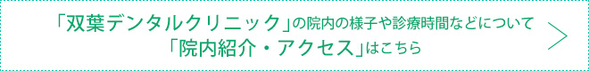 「双葉デンタルクリニック」の院内の様子や診療時間などについて「院内紹介・アクセス」はこちら