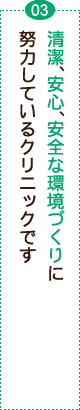 清潔、安心、安全な環境づくりに努力しているクリニックです