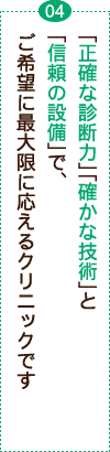 「正確な診断力」「確かな技術」と信頼の設備」で、ご希望に最大限に応えるクリニックです。