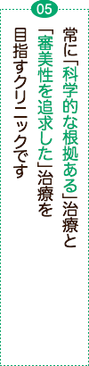 常に『科学的な根拠ある』治療と『審美性を追求した』治療を目指すクリニックです