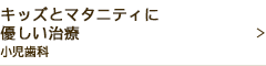 キッズとマタニティに優しい治療小児歯科