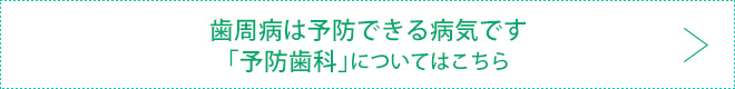 歯周病は予防できる病気です「予防歯科」についてはこちら